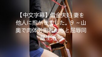 【中文字幕】借金夫妇 妻を他人に抱かせました。9 ～山奥で肉体労働者たちと屈辱同居生活～