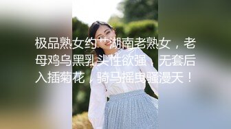 极品熟女约艹湖南老熟女，老母鸡乌黑乳头性欲强，无套后入插菊花，骑马摇曳骚漫天！