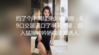 约了个丰满纹身少妇啪啪，69口交舔逼口了半天才硬，后入猛操呻吟娇喘非常诱人