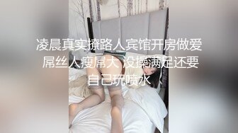 凌晨真实撩路人宾馆开房做爱 屌丝人瘦屌大 没操满足还要自己玩喷水