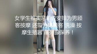 女学生被实习单位安排为男顾客按摩 还需为男顾客 洗澡 按摩生殖器 前列腺保养！