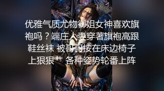 优雅气质尤物御姐女神喜欢旗袍吗？端庄人妻穿著旗袍高跟鞋丝袜 被哥哥按在床边椅子上狠狠艹 各种姿势轮番上阵