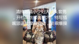 泄密流出富二代小胖带了不少自慰工具和师范小女友开房搞到妹子鬼哭乱叫的呻吟