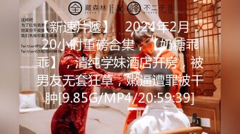 【新速片遞】   2024年2月，20小时重磅合集，【奶糖乖乖】，清纯学妹酒店开房，被男友无套狂草，嫩逼遭罪被干肿[9.85G/MP4/20:59:39]