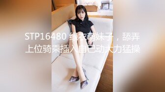 STP16480 绿衣萌妹子，舔弄上位骑乘插入自己动大力猛操