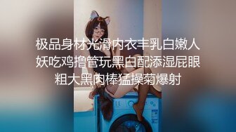 极品身材光滑内衣丰乳白嫩人妖吃鸡撸管玩黑白配添湿屁眼粗大黑肉棒猛操菊爆射