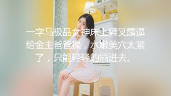 一字马极品女神床上劈叉露逼给金主爸爸操，水嫩美穴太紧了，只能轻轻的插进去。