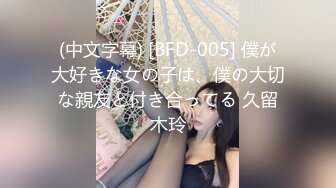 (中文字幕) [BFD-005] 僕が大好きな女の子は、僕の大切な親友と付き合ってる 久留木玲