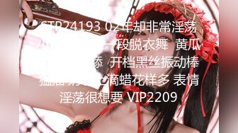 STP24193 02年却非常淫荡小骚货 先来一段脱衣舞  黄瓜香蕉轮番舔  开档黑丝振动棒猛插 奶子上滴蜡花样多 表情淫荡很想要 VIP2209