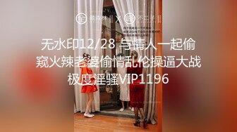 无水印12/28 与情人一起偷窥火辣老婆偷情乱伦操逼大战极度淫骚VIP1196