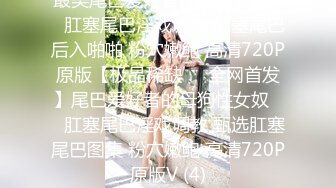 最美尾巴爱好者母狗性女奴❤️肛塞尾巴淫戏调教 肛塞尾巴后入啪啪 粉穴嫩鲍 高清720P原版【极品稀缺❤️全网首发】尾巴爱好者的母狗性女奴❤️肛塞尾巴淫戏调教 甄选肛塞尾巴图集 粉穴嫩鲍 高清720P原版V (4)