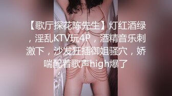 【歌厅探花陈先生】灯红酒绿，淫乱KTV玩4P，酒精音乐刺激下，沙发狂插御姐骚穴，娇喘配着歌声high爆了