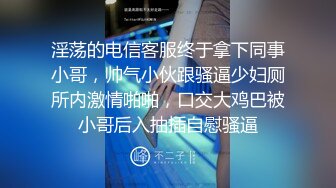 淫荡的电信客服终于拿下同事小哥，帅气小伙跟骚逼少妇厕所内激情啪啪，口交大鸡巴被小哥后入抽插自慰骚逼