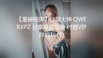 【重磅核弹】绿帽大神 QWERXPZ 分享极品淫妻 付费VIP群福利 (3)