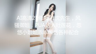  AI高清2K修复91沈先生，风骚御姐，PUA达人吐莲花，忽悠小姐姐乖乖听话各种配合