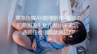 果冻传媒AV剧情新作-母亲の的新男友4 女儿发小来家玩 遇抓住收债成就疯狂6P