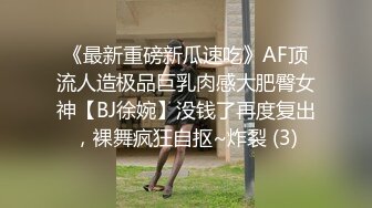 《最新重磅新瓜速吃》AF顶流人造极品巨乳肉感大肥臀女神【BJ徐婉】没钱了再度复出，裸舞疯狂自抠~炸裂 (3)