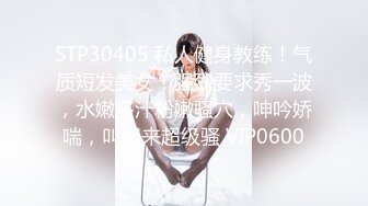 STP30405 私人健身教练！气质短发美女！强烈要求秀一波，水嫩多汁粉嫩骚穴，呻吟娇喘，叫起来超级骚 VIP0600