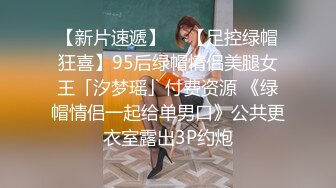 【新片速遞】  ✨【足控绿帽狂喜】95后绿帽情侣美腿女王「汐梦瑶」付费资源 《绿帽情侣一起给单男口》公共更衣室露出3P约炮