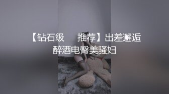 【钻石级❤️推荐】出差邂逅醉酒电臀美骚妇