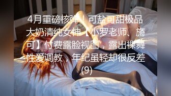 4月重磅核弹！可盐可甜极品大奶清纯女神【小罗老师、旖可】付费露脸视图，露出裸舞性爱调教，年纪虽轻却很反差 (9)