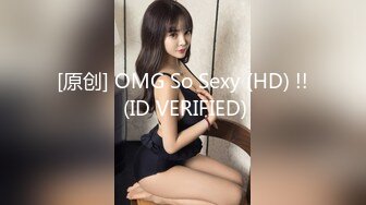 [原创] OMG So Sexy (HD) !! (ID VERIFIED)