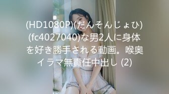 (HD1080P)(だんそんじょひ)(fc4027040)な男2人に身体を好き勝手される動画。喉奥イラマ無責任中出し (2)