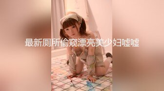 最新厕所偷窥漂亮美少妇嘘嘘