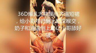 夜店尾随身材绝佳短裙黑高美妞细腿上牡丹和窄小逼孔真想扑上去