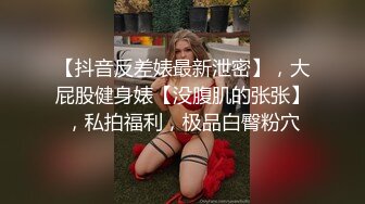 【抖音反差婊最新泄密】，大屁股健身婊【没腹肌的张张】，私拍福利，极品白臀粉穴