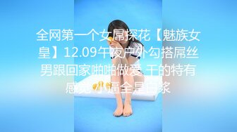 全网第一个女屌探花【魅族女皇】12.09午夜户外勾搭屌丝男跟回家啪啪做爱 干的特有感觉 小逼全是白浆