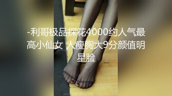 -利哥极品探花4000约人气最高小仙女 人瘦胸大9分颜值明星脸