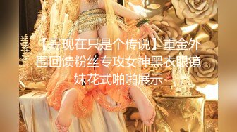 【哥现在只是个传说】重金外围回馈粉丝专攻女神黑衣眼镜妹花式啪啪展示