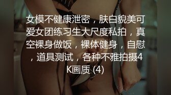 女模不健康泄密，肤白貌美可爱女团练习生大尺度私拍，真空裸身做饭，裸体健身，自慰，道具测试，各种不雅拍摄4K画质 (4)