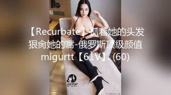 【Recurbate】抓着她的头发狠肏她的嘴-俄罗斯顶级颜值migurtt【61V】 (60)