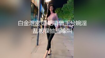 白金泄密 酒吧销售王兮婉淫乱被操抽搐嚎叫