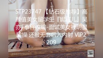 STP23747 【钻石级推荐】高颜值美女留学生『妮可儿』吴亦F事件改编-面试美女被明星騙操 还被无套后入内射 VIP2209