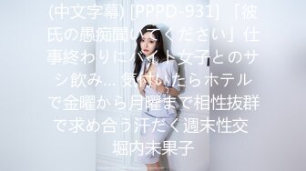 (中文字幕) [PPPD-931] 「彼氏の愚痴聞いてください」仕事終わりにバイト女子とのサシ飲み… 気付いたらホテルで金曜から月曜まで相性抜群で求め合う汗だく週末性交 堀内未果子