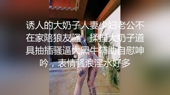 ❤清纯36D小女友，乖巧一脸呆萌，居家操逼，自己玩穴扣入，骑乘位抽插，两个大奶直晃动