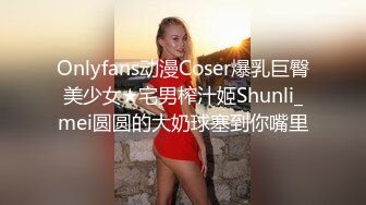 Onlyfans动漫Coser爆乳巨臀美少女★宅男榨汁姬Shunli_mei圆圆的大奶球塞到你嘴里