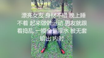   漂亮女友 身材不错 晚上睡不着 起来做做运动 男友就跟着捣乱 一摸全是淫水 被无套输出 内射