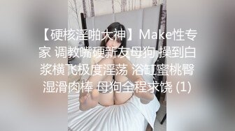 【硬核淫啪大神】Make性专家 调教嘴硬新友母狗 操到白浆横飞极度淫荡 浴缸蜜桃臀湿滑肉棒 母狗全程求饶 (1)