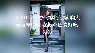 XJX0122 香蕉视频传媒 胸大无脑笨助理 老板鸡巴真好吃 默默