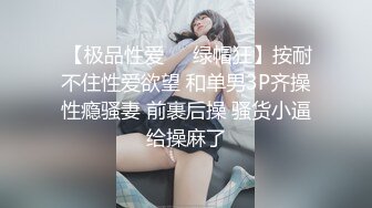  【极品性爱❤️绿帽狂】按耐不住性爱欲望 和单男3P齐操性瘾骚妻 前裹后操 骚货小逼给操麻了