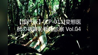 【国产版】[CP-011]変態医師の破廉恥昏睡診察 Vol.04