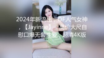 2024年新流出，OF人气女神，【Jayinne】，高价大尺自慰口爆无套性爱，超清4K版