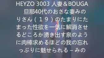 HEYZO 3003 人妻＆BOUGA　旦那40代のおさな妻みのりさん（１９）のたまりにたまった性欲を一気に解消させるどころか湧き出す泉のように肉棒求めるほどの我の忘れっぷりに魅せられる – みの