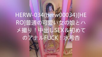 HERW-034(herw00034)[HERO]普通の可愛い女の娘とハメ撮り！中出しSEX＆初めてのアナルFUCK！水希杏