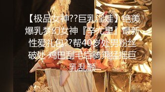 【极品女神??巨乳淫娃】绝美爆乳梦幻女神『辛尤里』最新性爱礼包??帮40岁处男粉丝破处 鸡巴刮毛后骑乘猛摇巨乳乱颤