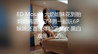 ED Mosaic 大奶姐妹花到胎妈妈鸭店挑了4男一起玩6P 妹妹还首次体验了潮吹 黑白双丝！ (2)